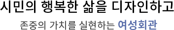 당당한 여성, 행복한 일, 건강한 가정 / 쉼을 주고 에너지를 충전할 수 있는 곳, 울산 여성회관과 함께하세요.